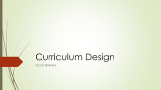 Curriculum Design
Diana Dubisky
 
