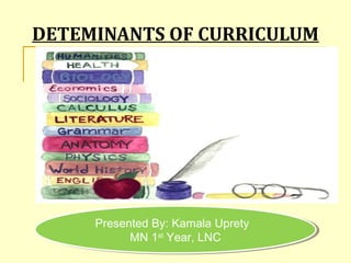 DETEMINANTS OF CURRICULUM
Presented By: Kamala Uprety
MN 1st
Year, LNC
Presented By: Kamala Uprety
MN 1st
Year, LNC
 