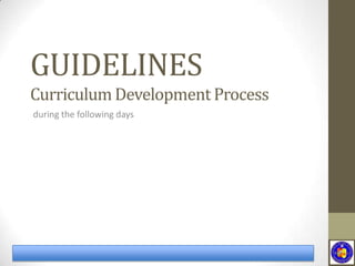 GUIDELINES
during the following days
Curriculum Development Process
 