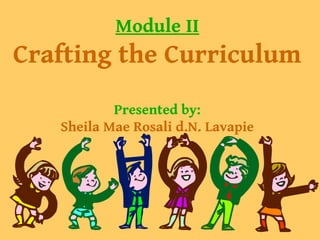 Module II
Crafting the Curriculum
Presented by:
Sheila Mae Rosali d.N. Lavapie
 