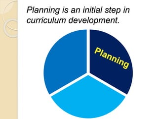 Planning is an initial step in
curriculum development.
 