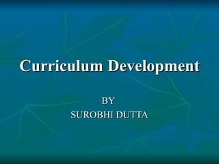 Curriculum Development BY  SUROBHI DUTTA 