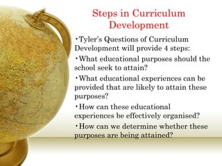 Steps in Curriculum Development <ul><li>Tyler’s Questions of Curriculum Development will provide 4 steps:  </li></ul><ul><...