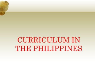 CURRICULUM IN THE PHILIPPINES 