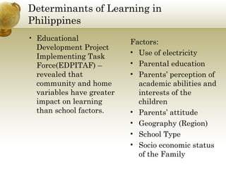 Determinants of Learning in Philippines <ul><li>Educational Development Project Implementing Task Force(EDPITAF) – reveale...