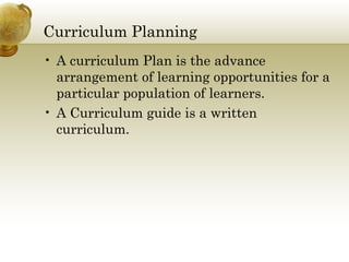 Curriculum Planning <ul><li>A curriculum Plan is the advance arrangement of learning opportunities for a particular popula...