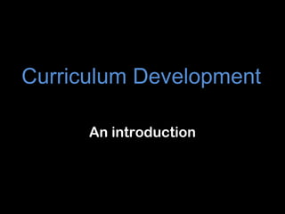 Curriculum Development

      An introduction
 