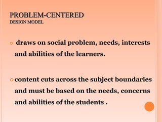 

draws on social problem, needs, interests
and abilities of the learners.

 content

cuts across the subject boundaries...