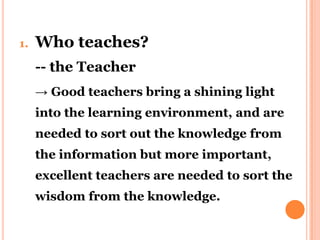 2. Who do the teachers teach?
-- the Learners

→ the learners are at the center stage in
the educative process. They are t...