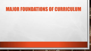 MAJOR FOUNDATIONS OF CURRICULUM
 