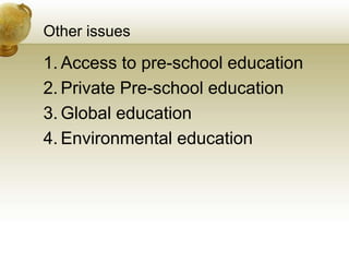 Other issues
1. Access to pre-school education
2. Private Pre-school education
3. Global education
4. Environmental education
 