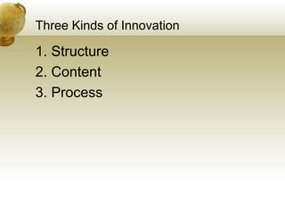 Three Kinds of Innovation
1. Structure
2. Content
3. Process
 