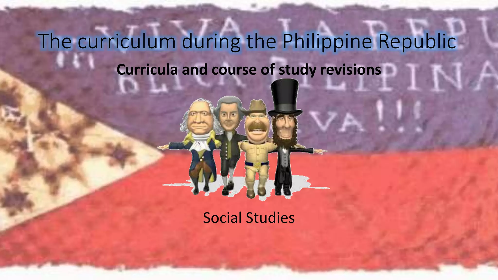 The curriculum during the Philippine Republic 
Curricula and course of study revisions 
Social Studies 
 