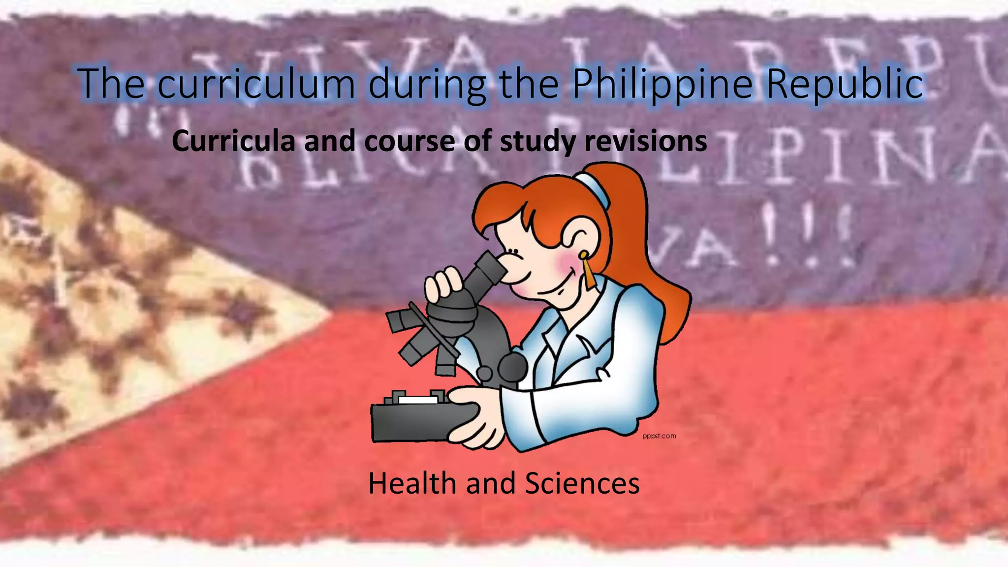 The curriculum during the Philippine Republic 
Curricula and course of study revisions 
Health and Sciences 
 