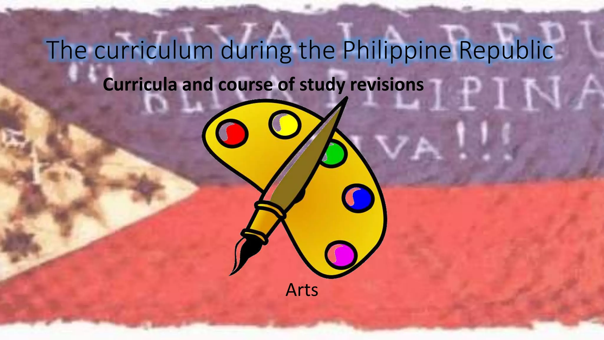 The curriculum during the Philippine Republic 
Curricula and course of study revisions 
Arts 
 