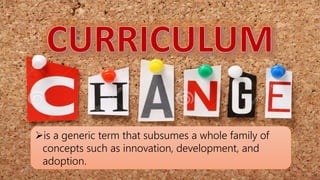 is a generic term that subsumes a whole family of
concepts such as innovation, development, and
adoption.
 