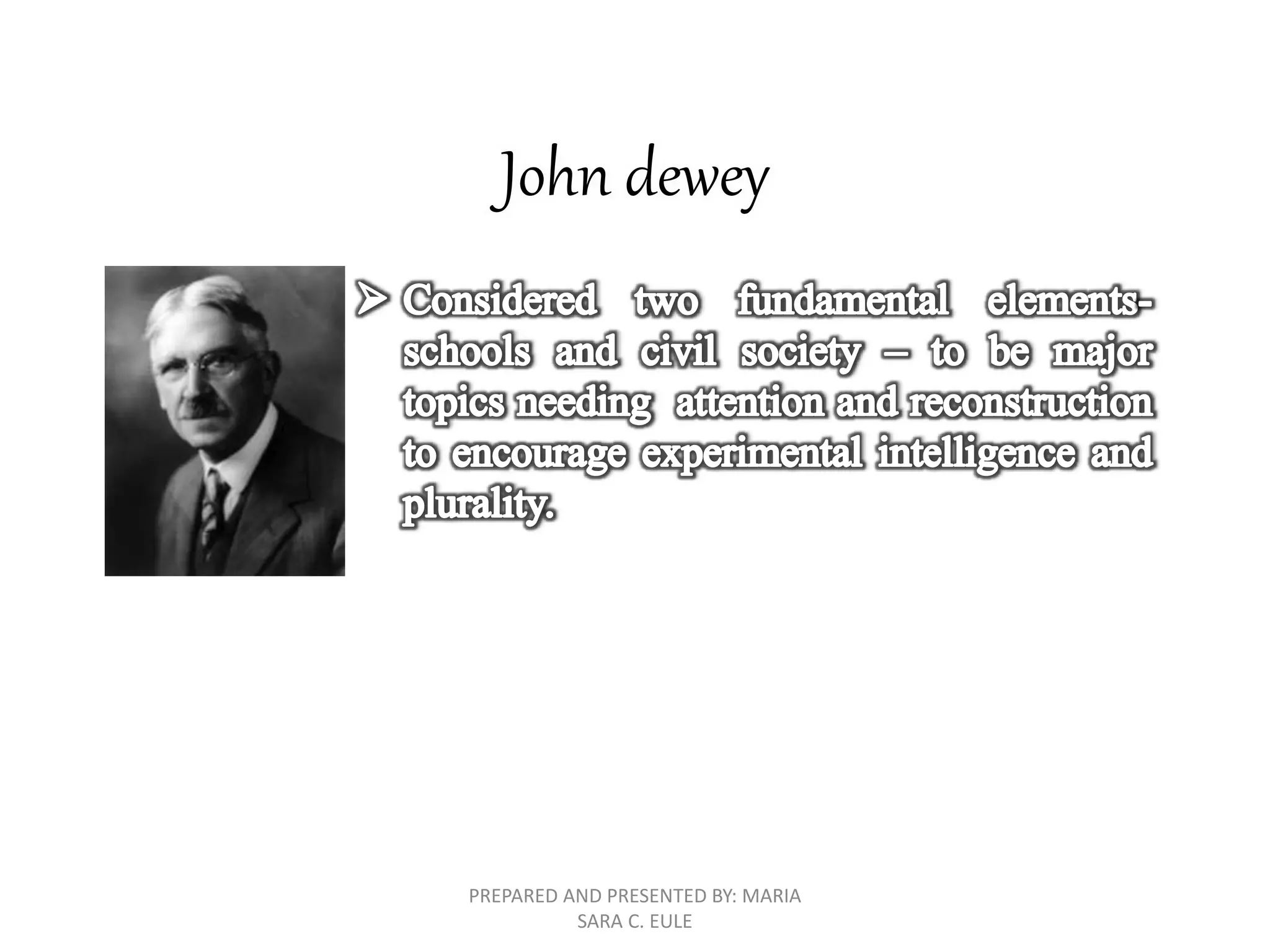 John dewey
PREPARED AND PRESENTED BY: MARIA
SARA C. EULE
 