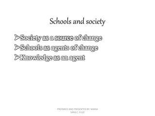 Schools and society
PREPARED AND PRESENTED BY: MARIA
SARA C. EULE
 