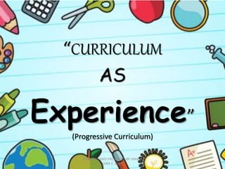 “CURRICULUM
AS
Experience”
(Progressive Curriculum)
PREPARED AND PRESENTED BY: MARIA
SARA C. EULE
 