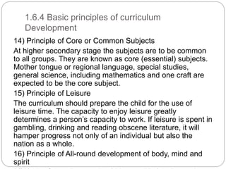 1.6.4 Basic principles of curriculum
Development
14) Principle of Core or Common Subjects
At higher secondary stage the su...