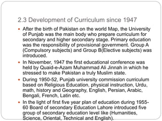 2.3 Development of Curriculum since 1947
 After the birth of Pakistan on the world Map, the University
of Punjab was the ...