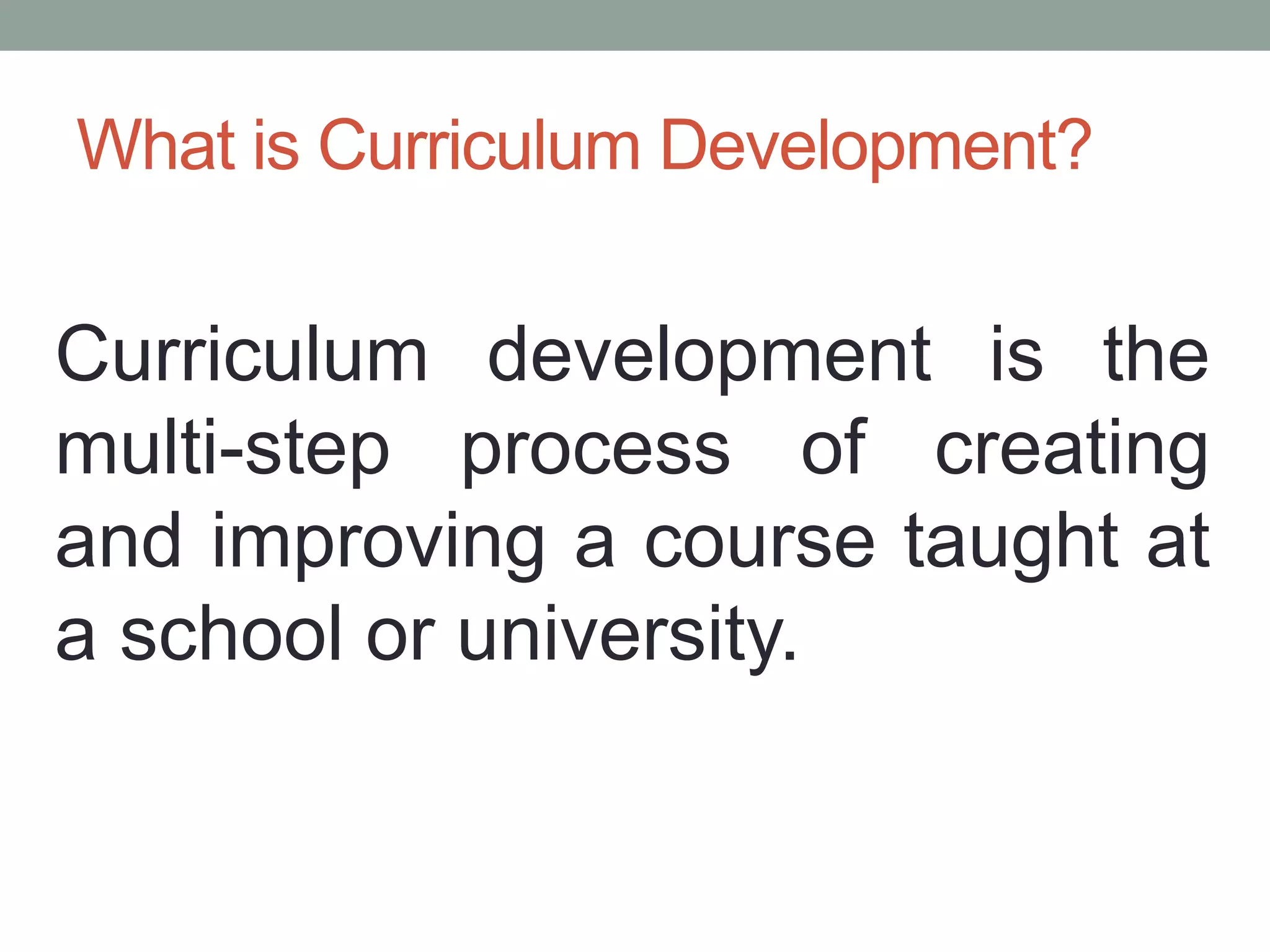 What is Curriculum Development?
Curriculum development is the
multi-step process of creating
and improving a course taught at
a school or university.
 