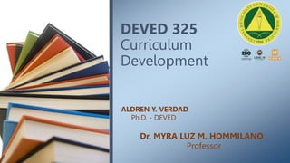 DEVED 325
Curriculum
Development
ALDREN Y. VERDAD
Ph.D. - DEVED
Dr. MYRA LUZ M. HOMMILANO
Professor
 