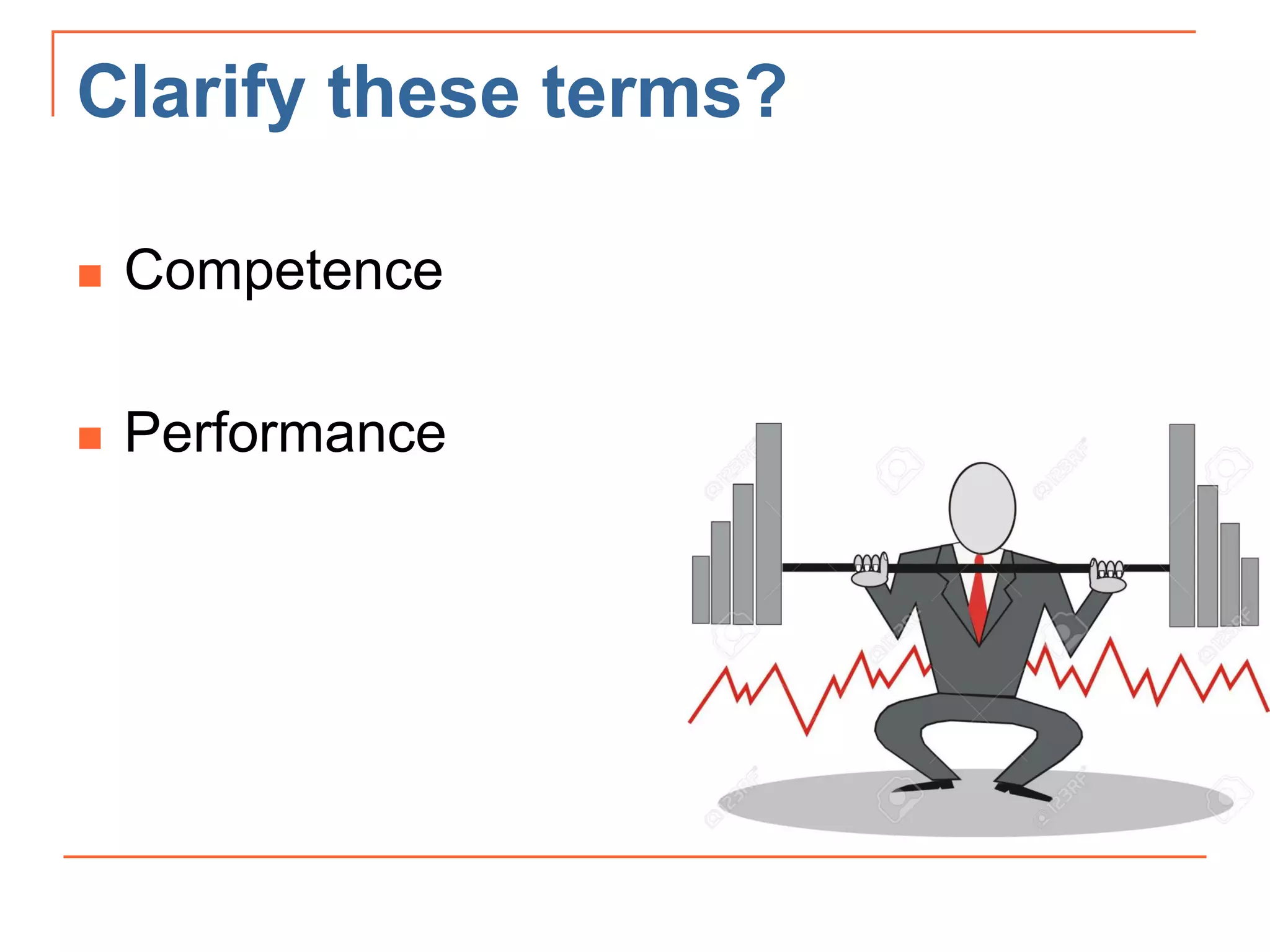 Clarify these terms?
 Competence
 Performance
 