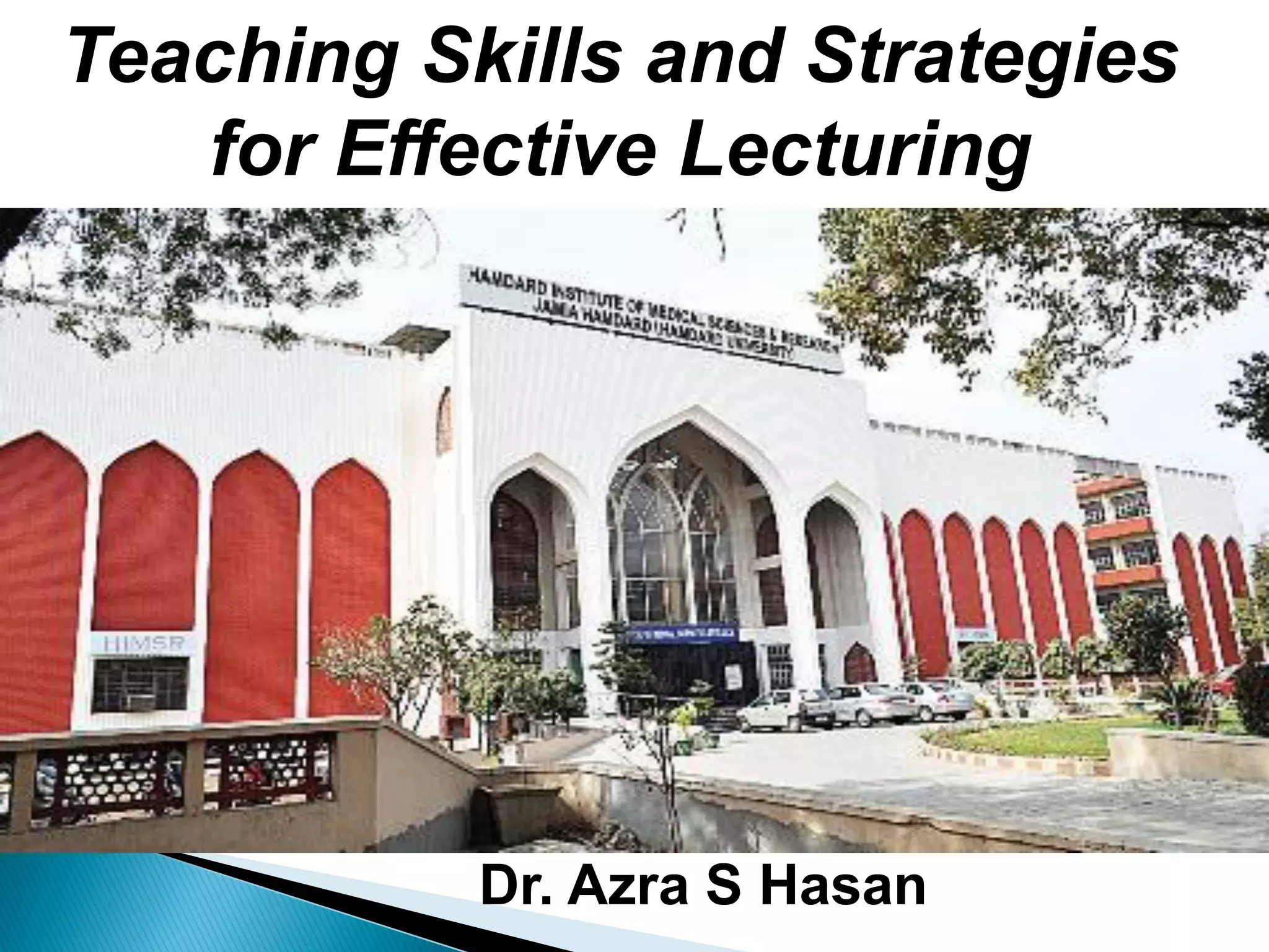 Teaching Skills and Strategies
for Effective Lecturing
Dr. Azra S Hasan
 