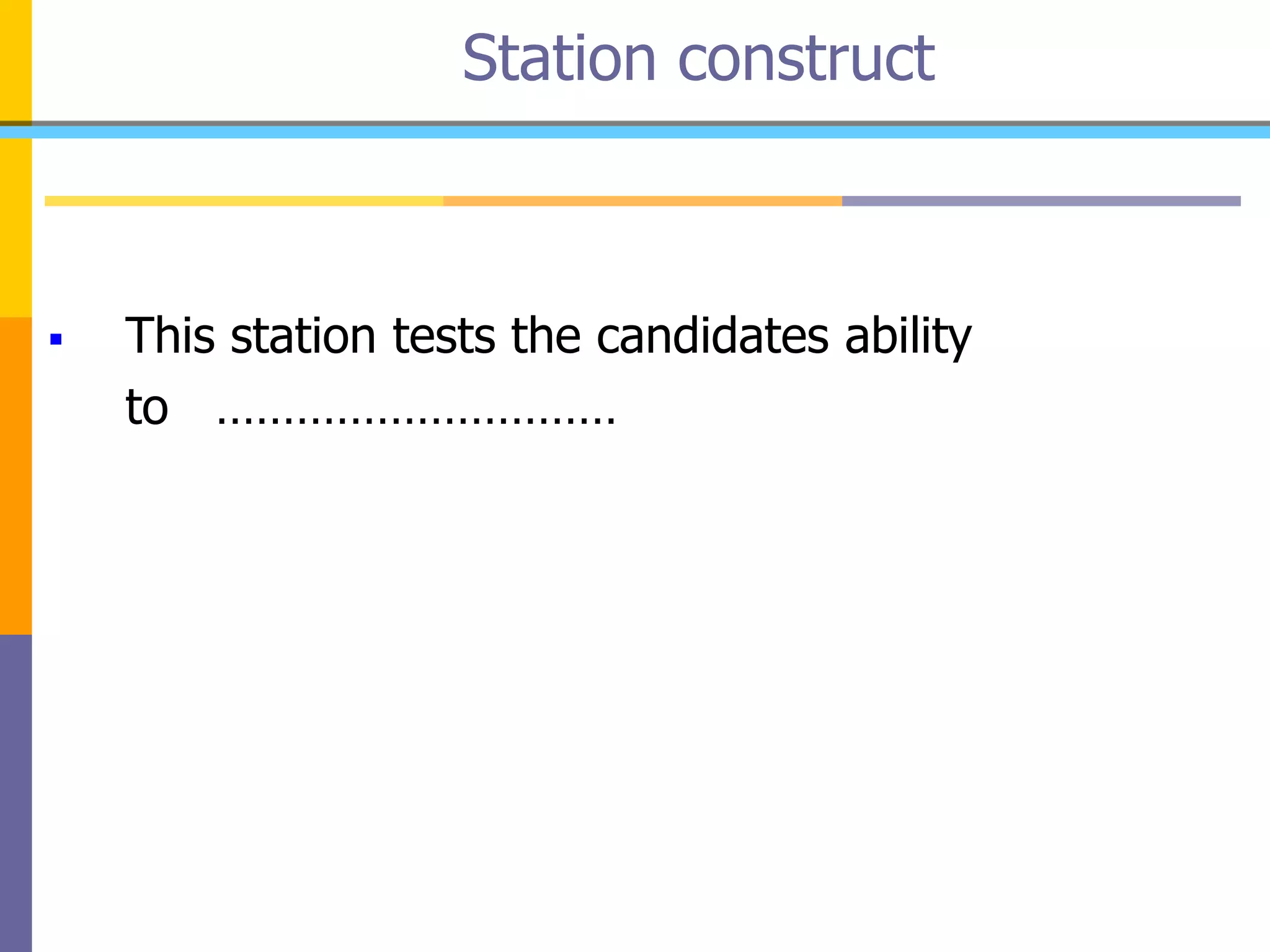  This station tests the candidates ability
to …………………………
Station construct
 