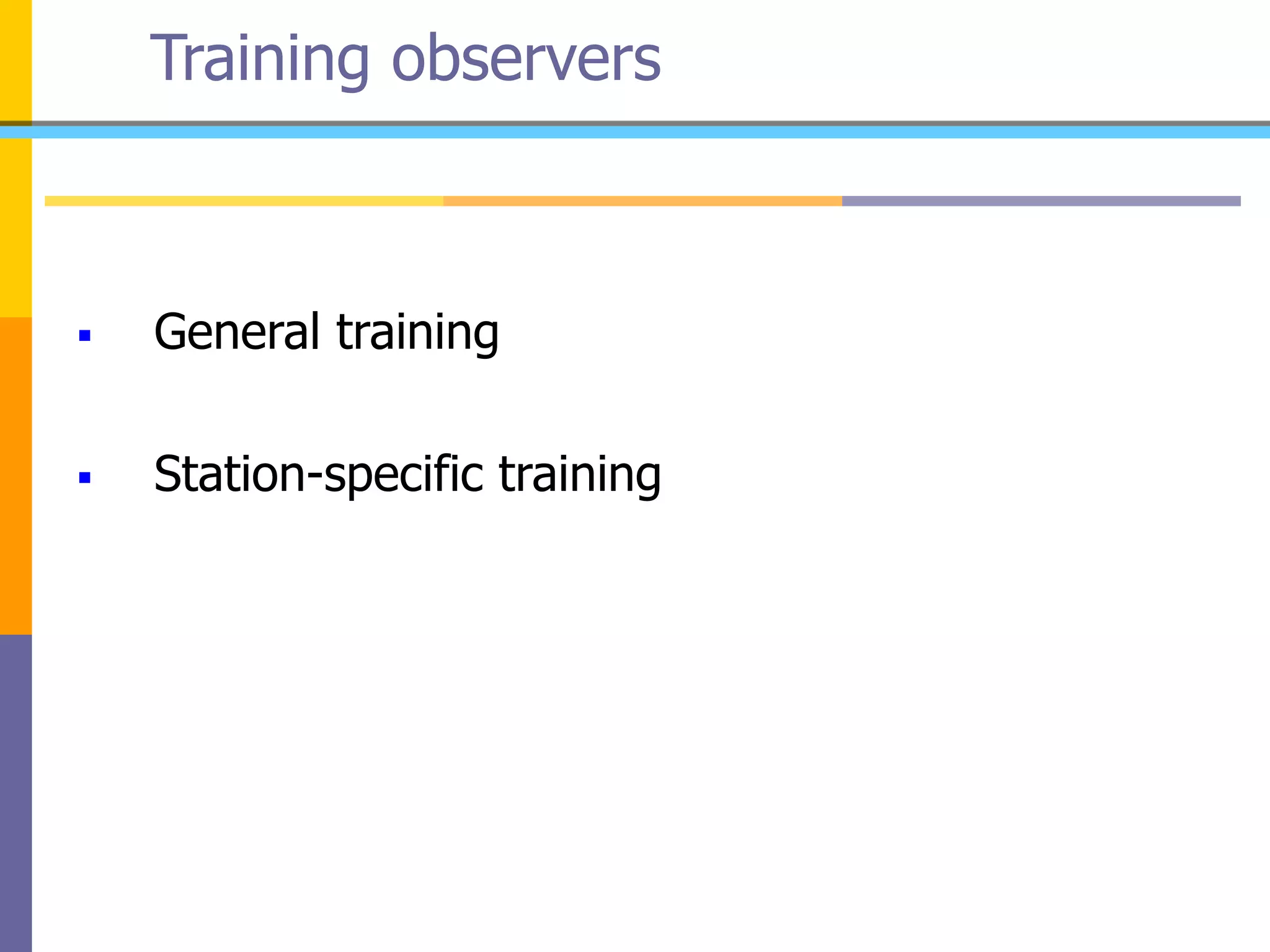 Training observers
 General training
 Station-specific training
 