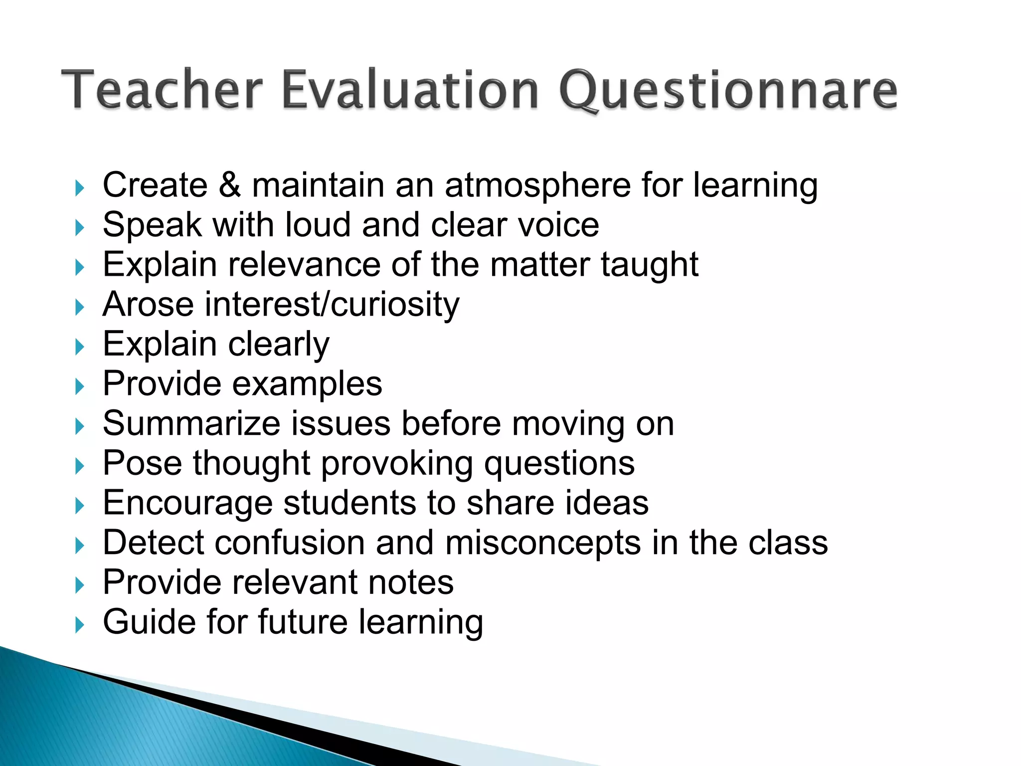  Create & maintain an atmosphere for learning
 Speak with loud and clear voice
 Explain relevance of the matter taught
 Arose interest/curiosity
 Explain clearly
 Provide examples
 Summarize issues before moving on
 Pose thought provoking questions
 Encourage students to share ideas
 Detect confusion and misconcepts in the class
 Provide relevant notes
 Guide for future learning
 