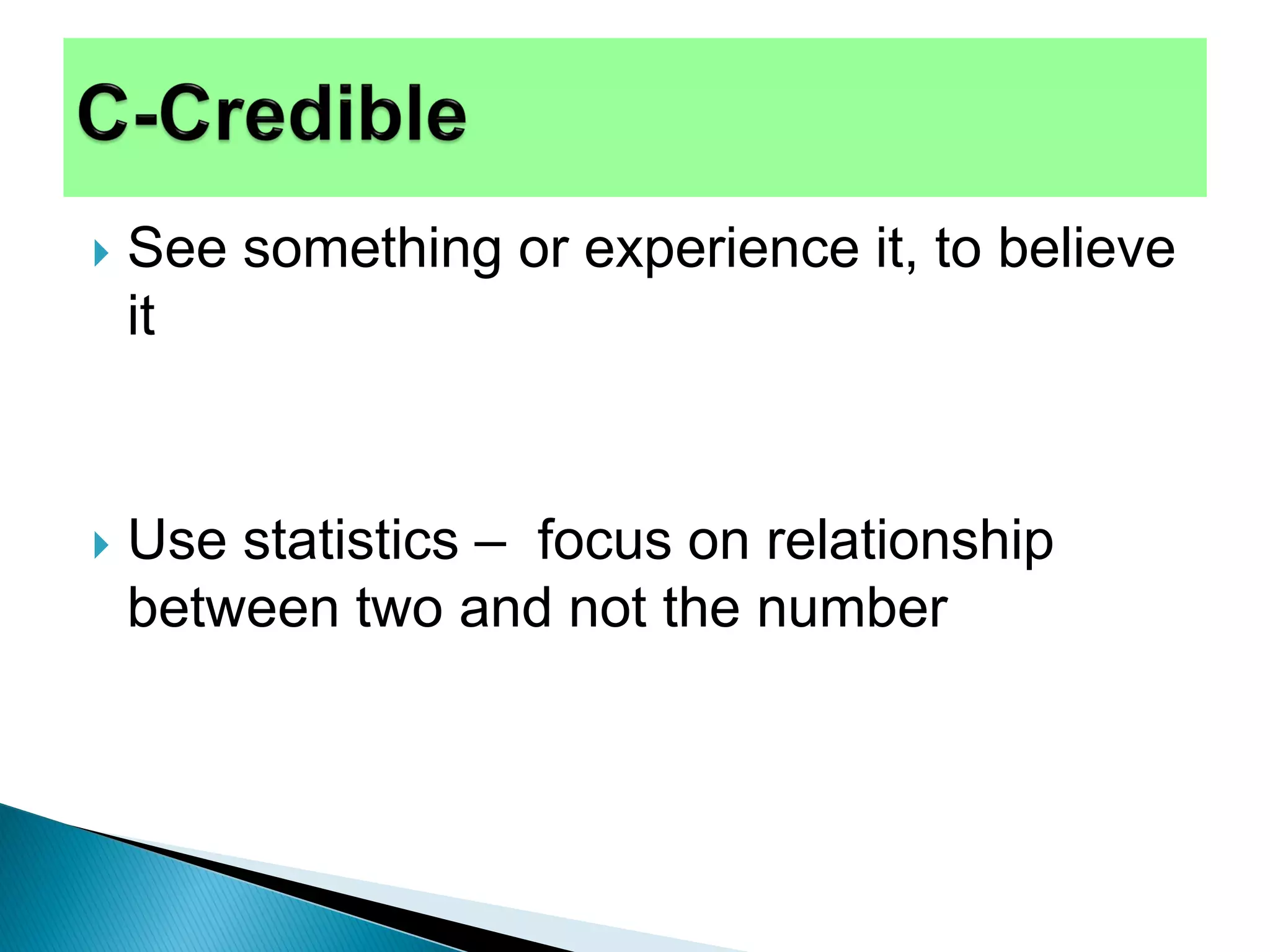  See something or experience it, to believe
it
 Use statistics – focus on relationship
between two and not the number
 