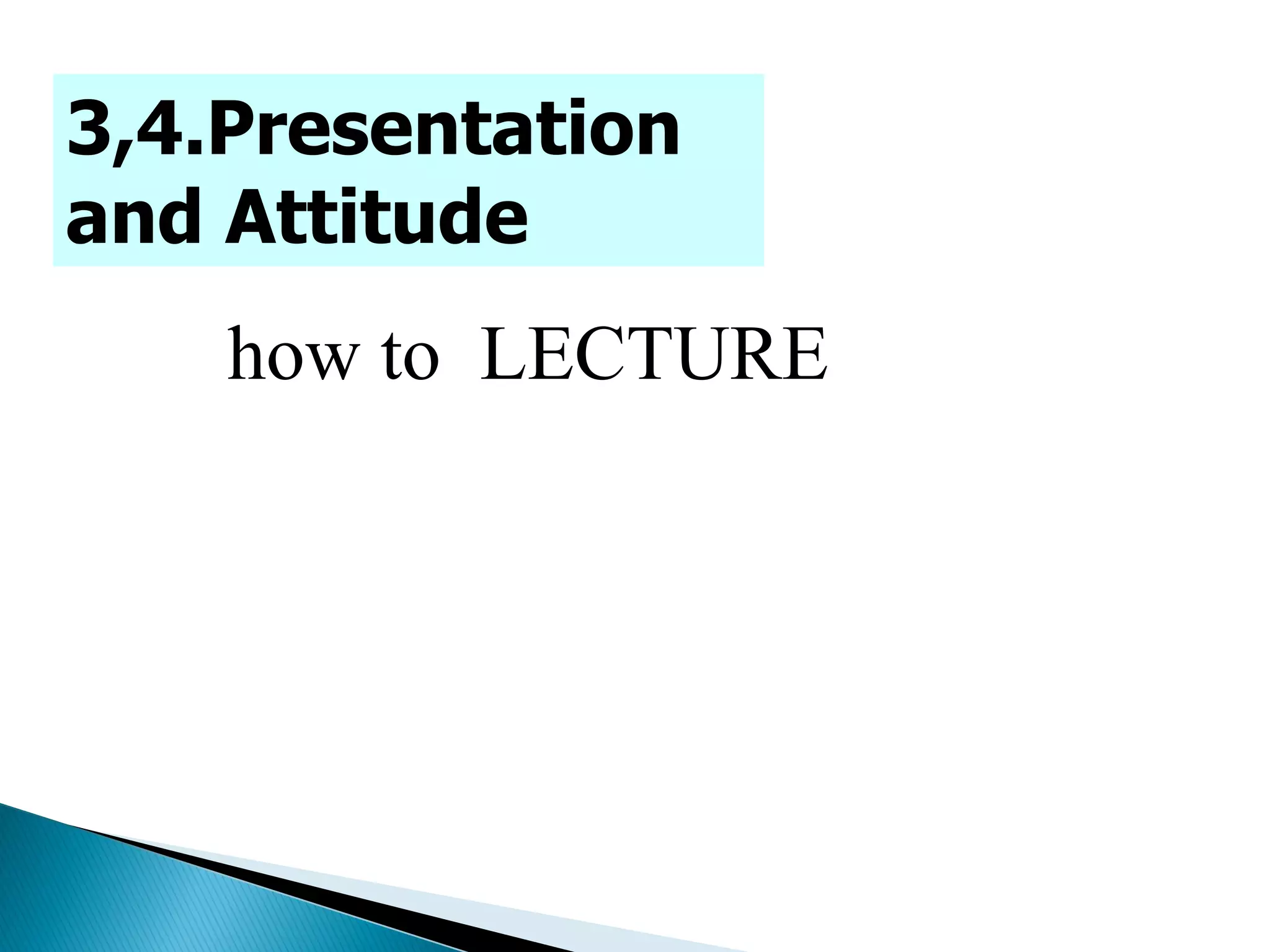 3,4.Presentation
and Attitude
how to LECTURE
 