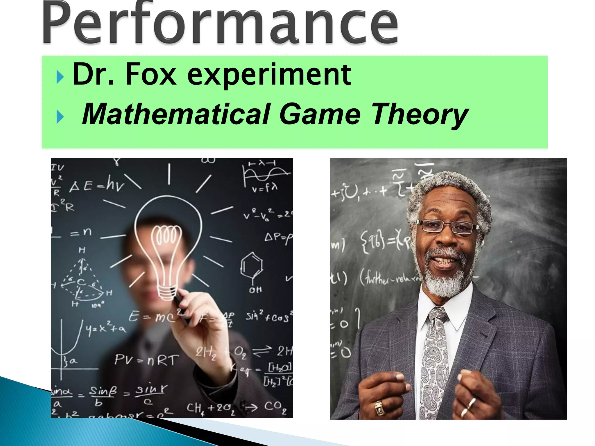 Dr. Fox experiment
 Mathematical Game Theory
 