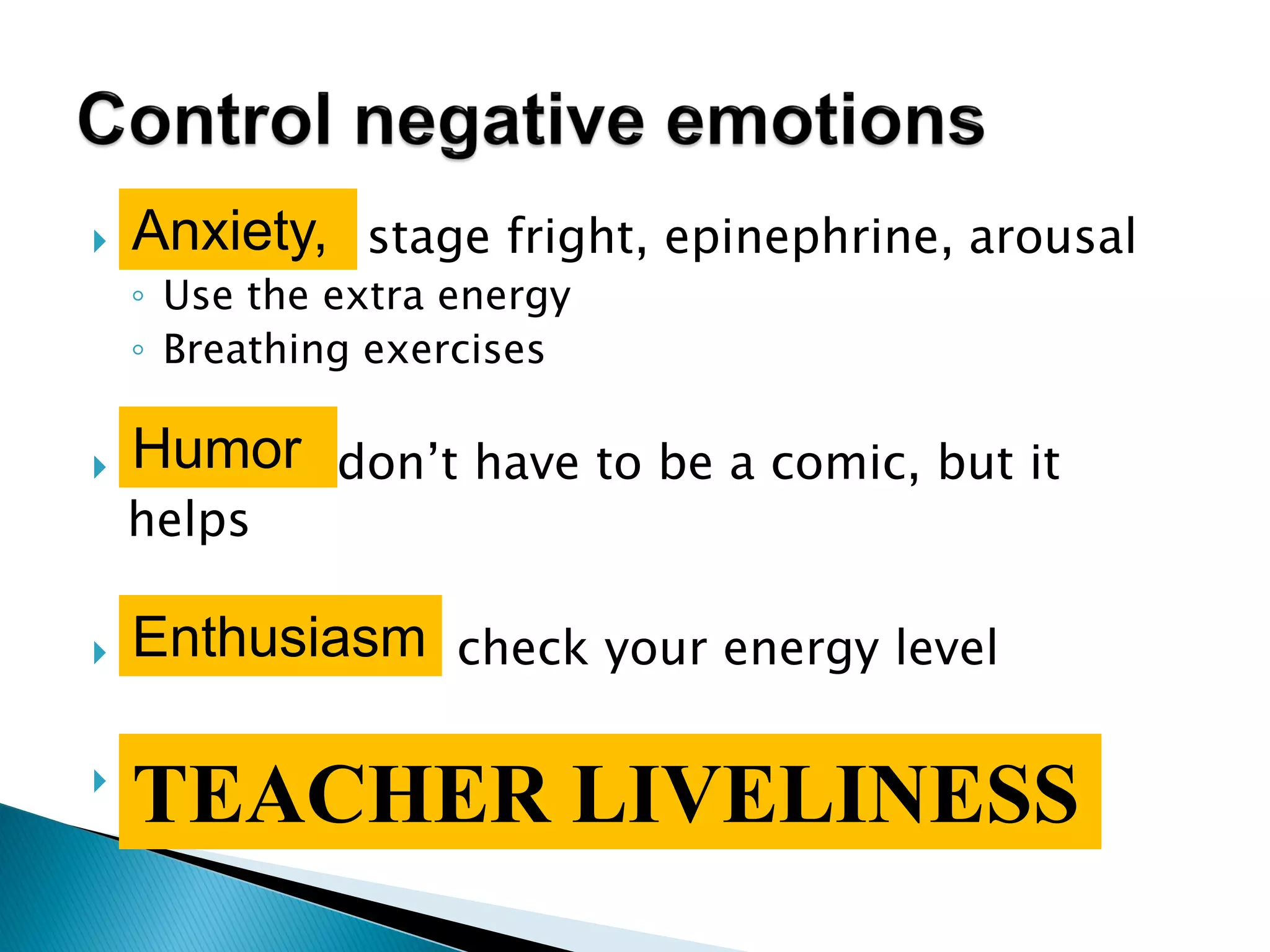  stage fright, epinephrine, arousal
◦ Use the extra energy
◦ Breathing exercises
 don‟t have to be a comic, but it
helps
 check your energy level
 Do whatever to create:……..
TEACHER LIVELINESS
Anxiety,
Humor
Enthusiasm
 