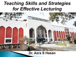 Teaching Skills and Strategies
for Effective Lecturing
Dr. Azra S Hasan
 