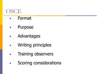 OSCE
 Format
 Purpose
 Advantages
 Writing principles
 Training observers
 Scoring considerations
 
