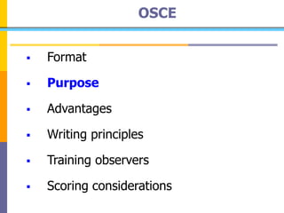 OSCE
 Format
 Purpose
 Advantages
 Writing principles
 Training observers
 Scoring considerations
 