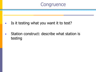  Is it testing what you want it to test?
 Station construct: describe what station is
testing
Congruence
 