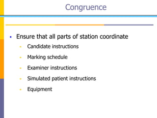 Ensure that all parts of station coordinate
 Candidate instructions
 Marking schedule
 Examiner instructions
 Simulated patient instructions
 Equipment
Congruence
 