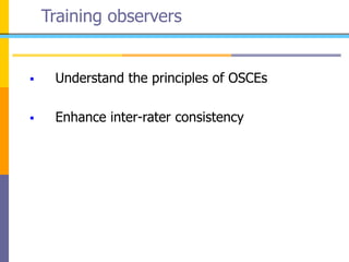 Training observers
 Understand the principles of OSCEs
 Enhance inter-rater consistency
 