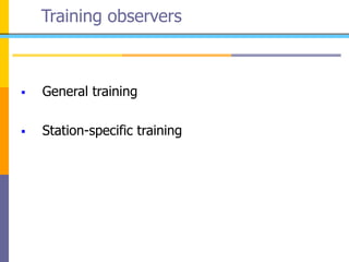 Training observers
 General training
 Station-specific training
 