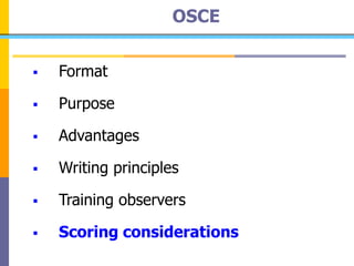 OSCE
 Format
 Purpose
 Advantages
 Writing principles
 Training observers
 Scoring considerations
 