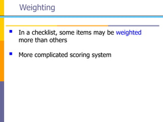Weighting
 In a checklist, some items may be weighted
more than others
 More complicated scoring system
 