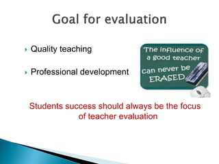  Quality teaching
 Professional development
Students success should always be the focus
of teacher evaluation
 