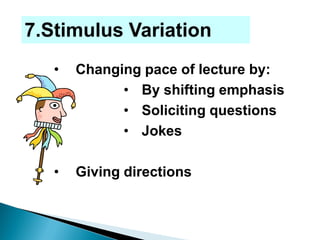 • Changing pace of lecture by:
• By shifting emphasis
• Soliciting questions
• Jokes
• Giving directions
7.Stimulus Variation
 