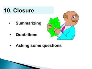 • Asking some questions
10. Closure
• Summarizing
• Quotations
 