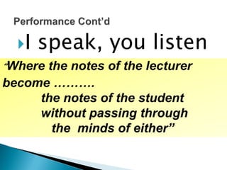 I speak, you listen
“Where the notes of the lecturer
become ……….
the notes of the student
without passing through
the minds of either”
 