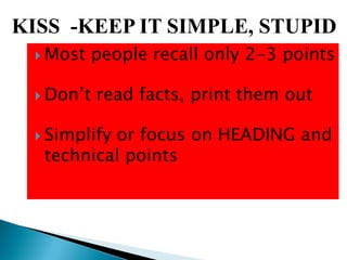  Most people recall only 2-3 points
 Don‟t read facts, print them out
 Simplify or focus on HEADING and
technical points
KISS -KEEP IT SIMPLE, STUPID
 